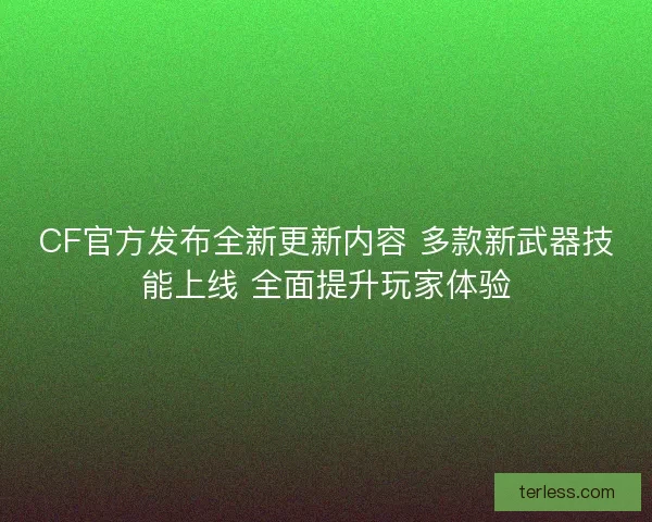 CF官方发布全新更新内容 多款新武器技能上线 全面提升玩家体验