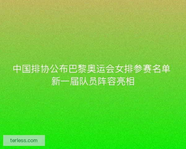 中国排协公布巴黎奥运会女排参赛名单 新一届队员阵容亮相