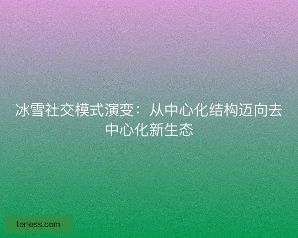 冰雪社交模式演变：从中心化结构迈向去中心化新生态