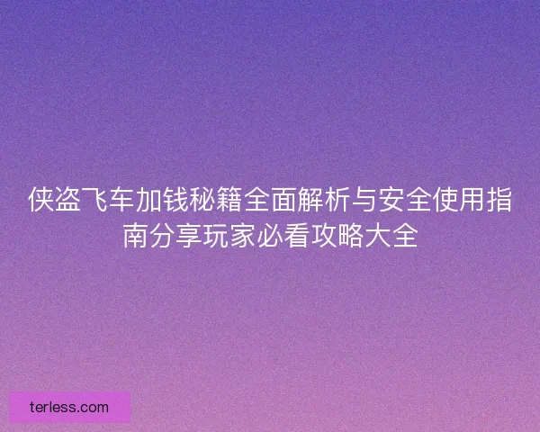 侠盗飞车加钱秘籍全面解析与安全使用指南分享玩家必看攻略大全