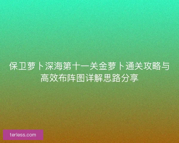 保卫萝卜深海第十一关金萝卜通关攻略与高效布阵图详解思路分享